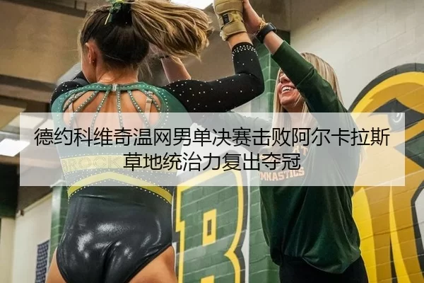 德约科维奇温网男单决赛击败阿尔卡拉斯草地统治力复出夺冠